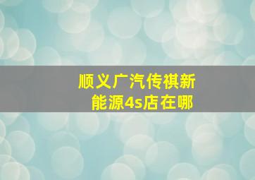 顺义广汽传祺新能源4s店在哪