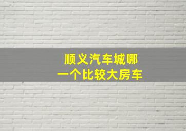 顺义汽车城哪一个比较大房车