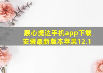 顺心捷达手机app下载安装最新版本苹果12.1