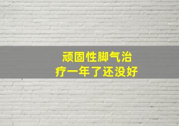 顽固性脚气治疗一年了还没好