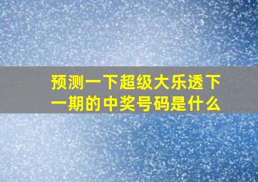 预测一下超级大乐透下一期的中奖号码是什么