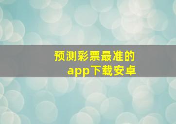 预测彩票最准的app下载安卓