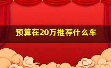 预算在20万推荐什么车