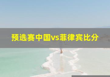 预选赛中国vs菲律宾比分