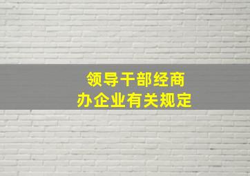 领导干部经商办企业有关规定