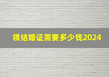 领结婚证需要多少钱2024