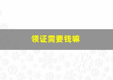 领证需要钱嘛