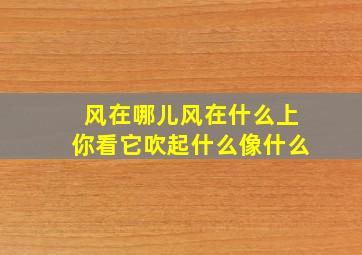 风在哪儿风在什么上你看它吹起什么像什么