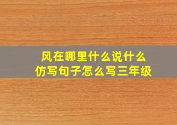 风在哪里什么说什么仿写句子怎么写三年级