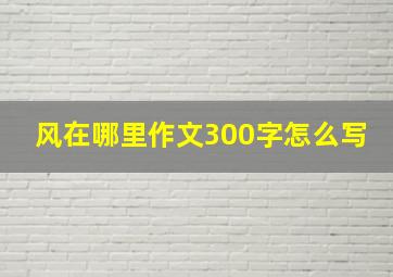 风在哪里作文300字怎么写