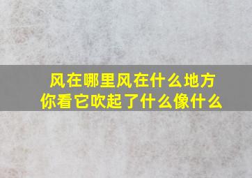 风在哪里风在什么地方你看它吹起了什么像什么