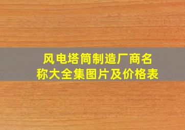 风电塔筒制造厂商名称大全集图片及价格表