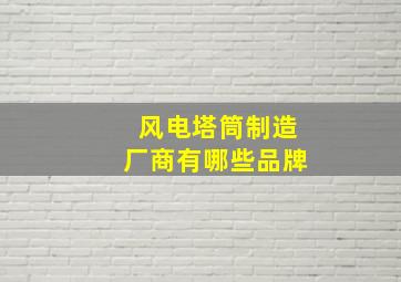 风电塔筒制造厂商有哪些品牌