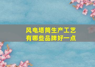 风电塔筒生产工艺有哪些品牌好一点