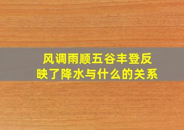 风调雨顺五谷丰登反映了降水与什么的关系