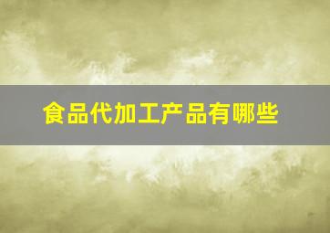 食品代加工产品有哪些