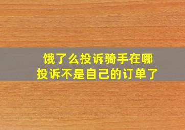 饿了么投诉骑手在哪投诉不是自己的订单了