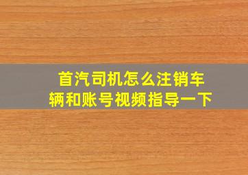 首汽司机怎么注销车辆和账号视频指导一下