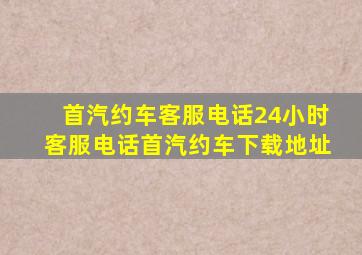 首汽约车客服电话24小时客服电话首汽约车下载地址