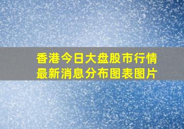 香港今日大盘股市行情最新消息分布图表图片