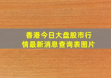 香港今日大盘股市行情最新消息查询表图片