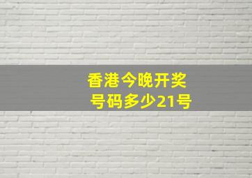 香港今晚开奖号码多少21号