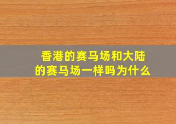 香港的赛马场和大陆的赛马场一样吗为什么