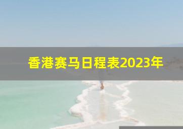 香港赛马日程表2023年