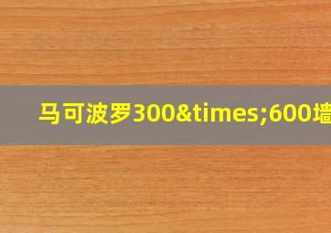 马可波罗300×600墙砖