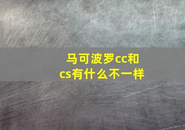 马可波罗cc和cs有什么不一样