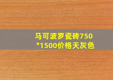 马可波罗瓷砖750*1500价格天灰色