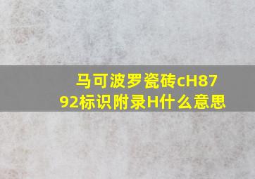 马可波罗瓷砖cH8792标识附录H什么意思