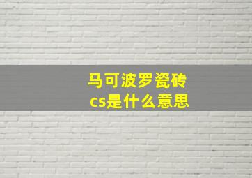 马可波罗瓷砖cs是什么意思