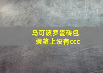 马可波罗瓷砖包装箱上没有ccc