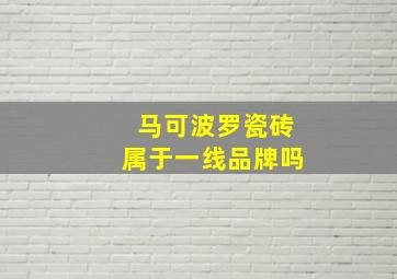 马可波罗瓷砖属于一线品牌吗