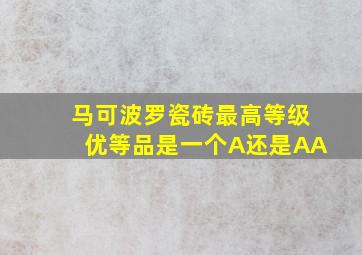 马可波罗瓷砖最高等级优等品是一个A还是AA