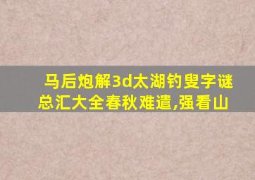 马后炮解3d太湖钓叟字谜总汇大全春秋难遣,强看山