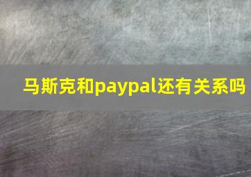 马斯克和paypal还有关系吗