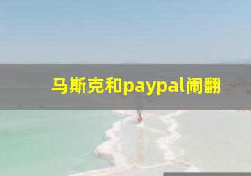 马斯克和paypal闹翻