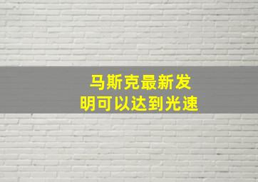 马斯克最新发明可以达到光速