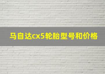 马自达cx5轮胎型号和价格