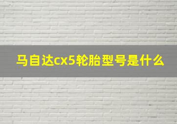 马自达cx5轮胎型号是什么