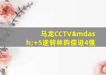 马龙CCTV—+5逆转林昀儒进4强