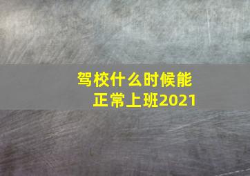 驾校什么时候能正常上班2021