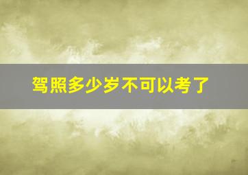 驾照多少岁不可以考了