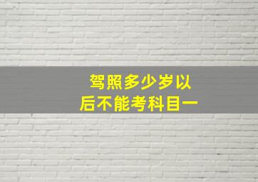 驾照多少岁以后不能考科目一