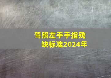 驾照左手手指残缺标准2024年