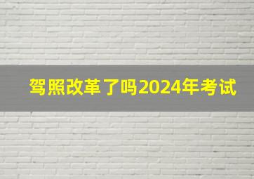 驾照改革了吗2024年考试