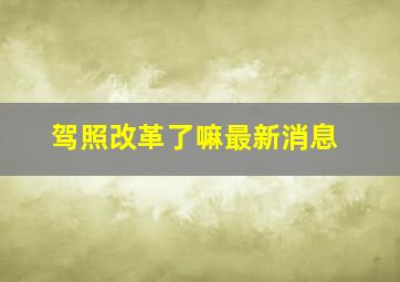 驾照改革了嘛最新消息