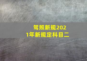 驾照新规2021年新规定科目二